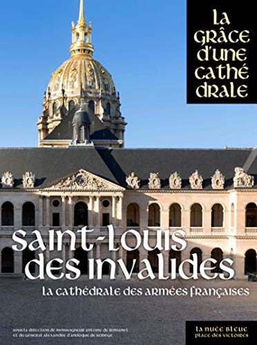 Saint-Louis-des-Invalides, la cathédrale des armées françaises: La cathédrales des armées françaises Saint-Louis-des-Invalides, la cathédrale des armées françaises: La cathédrales des armées françaises