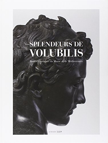 Splendeurs de Volubilis: Bronzes antiques du Maroc et de Méditerranée