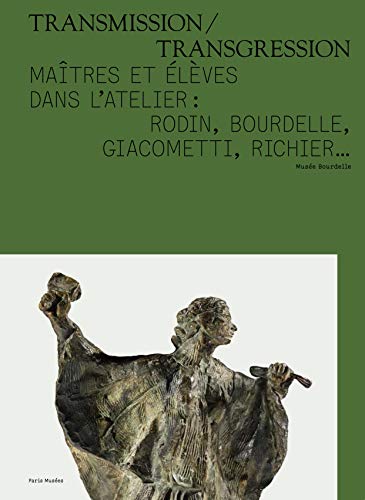 Transmission/Transgression : Maîtres et élèves dans l'atelier : Rodin, Bourdelle, Giacometti, Richier... von Paris Musées