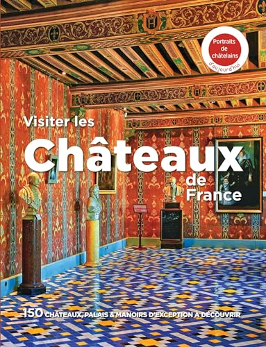 France - Visiter les châteaux de France: 150 châteaux, palais & manoirs d'exception à découvrir France - Visiter les châteaux de France: 150 châteaux, palais & manoirs d'exception à découvrir