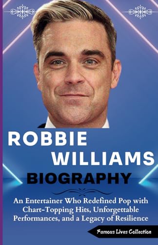 ROBBIE WILLIAMS BIOGRAPHY: An Entertainer Who Redefined Pop with Chart-Topping Hits, Unforgettable Performances, and a Legacy of Resilience von Independently published