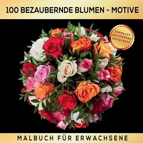 Malbuch für Erwachsene 100 bezaubernde Blumen-Motive - Ausmalen Entspannen Antistress.: Ein Ausmalbuch zur sinnvollen und kreativen Beschäftigung.