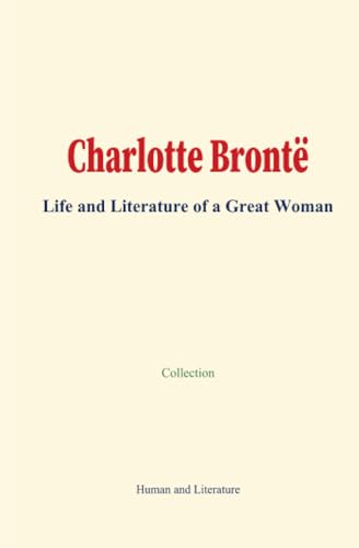 Charlotte Brontë: Life and Literature of a Great Woman Charlotte Brontë: Life and Literature of a Great Woman von Human and Literature