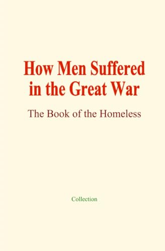 How Men Suffered in the Great War: The Book of the Homeless von Human and Literature Publishers