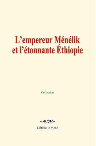 L’empereur Ménélik et l’étonnante Éthiopie: Récits historiques L’empereur Ménélik et l’étonnante Éthiopie: Récits historiques von Editions le Mono