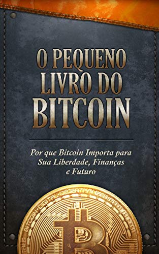 O Pequeno Livro do Bitcoin: Por que Bitcoin Importa para Sua Liberdade, Finanças e Futuro
