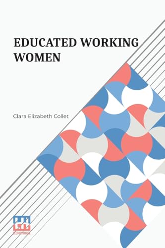 Educated Working Women: Essays On The Economic Position Of Women Workers In The Middle Classes von Lector House