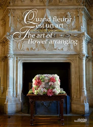 Quand fleurir est un art / The Art of Flower Arranging: Château De Chaumont-sur-loire von Stichting Kunstboek BVBA
