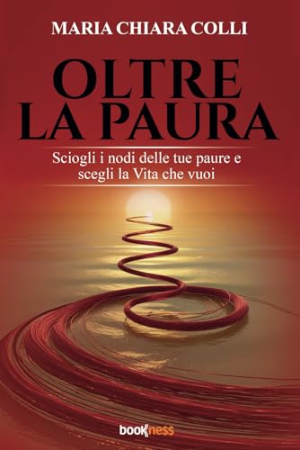 Oltre la paura: Sciogli i nodi delle tue paure e scegli la Vita che vuoi von Bookness