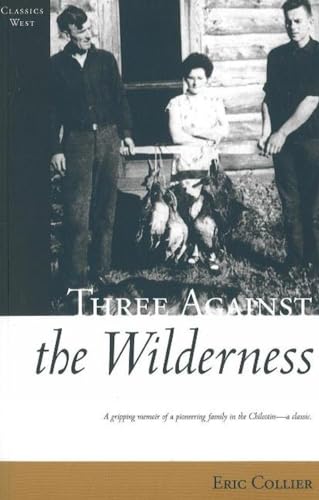 Three Against the Wilderness: A Gripping Memoir of a Pioneering Family in the Chilcotin - A Classic (Classics West)