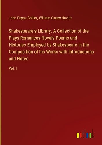 Shakespeare¿s Library. A Collection of the Plays Romances Novels Poems and Histories Employed by Shakespeare in the Composition of his Works with Introductions and Notes: Vol. I von Outlook Verlag