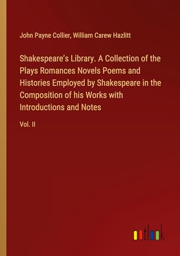 Shakespeare¿s Library. A Collection of the Plays Romances Novels Poems and Histories Employed by Shakespeare in the Composition of his Works with Introductions and Notes: Vol. II von Outlook Verlag