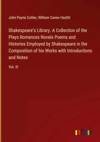 Shakespeare¿s Library. A Collection of the Plays Romances Novels Poems and Histories Employed by Shakespeare in the Composition of his Works with Introductions and Notes: Vol. III von Outlook Verlag