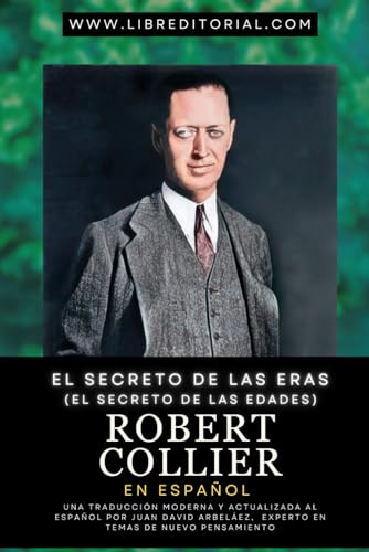 El Secreto de las Eras (El Secreto de las Edades) - Robert Collier en Español: Una Traducción Moderna y Actualizada al Español Por Juan David Arbeláez, Experto en Temas de Nuevo Pensamiento von Independently published