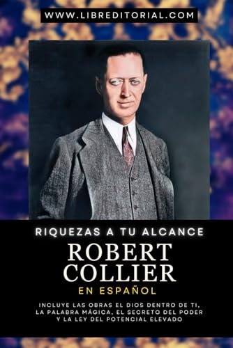 Riquezas a Tu Alcance - Robert Collier En Español: Incluye las obras El Dios Dentro de Ti, La Palabra Mágica, El Secreto del Poder y La Ley del ... YO SOY - Autores del Nuevo Pensamiento)