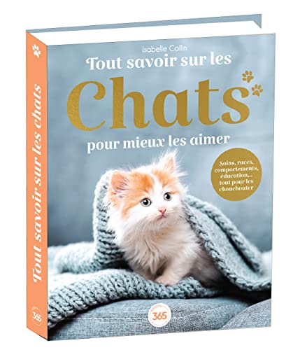 Tout savoir sur les chats pour mieux les aimer - Bible du félin illustrée et documentée: Soins, races, comportements, éducation... tout pour les chouchouter