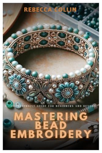 Mastering Bead Embroidery: A Comprehensive Guide for Beginners and Beyond