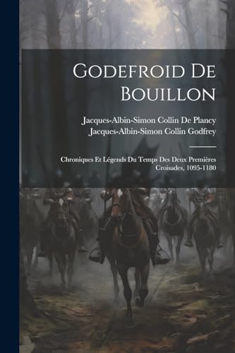 Godefroid De Bouillon: Chroniques Et Légends Du Temps Des Deux Premières Croisades, 1095-1180 von Legare Street Press