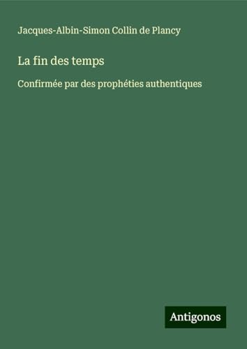La fin des temps: Confirmée par des prophéties authentiques von Antigonos Verlag