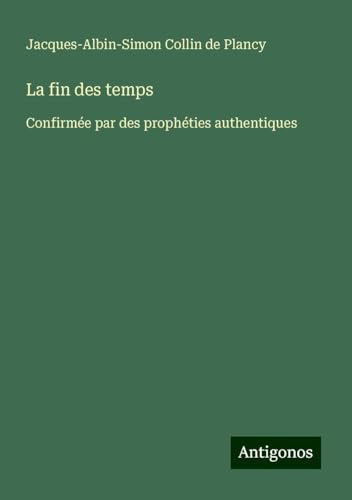 La fin des temps: Confirmée par des prophéties authentiques von Antigonos Verlag