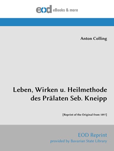 Leben, Wirken u. Heilmethode des Prälaten Seb. Kneipp: [Reprint of the Original from 1897]