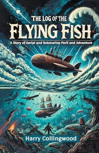 The Log of the Flying Fish A Story of Aerial and Submarine Peril and Adventure The Log of the Flying Fish A Story of Aerial and Submarine Peril and Adventure von Double 9 Books