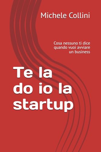 Te la do io la startup: Cosa nessuno ti dice quando vuoi avviare un business von Independently published