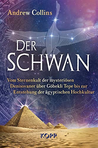 Der Schwan: Vom Sternenkult der mysteriösen Denisovaner über Göbekli Tepe bis zur Entstehung der ägyptischen Hochkultur