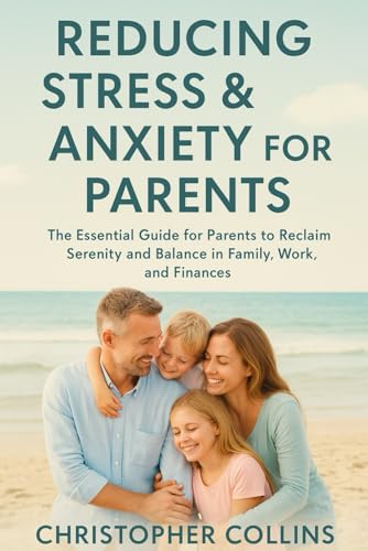 Reducing Stress & Anxiety for Parents: The Essential Guide for Parents to Reclaim Serenity and Balance in Family, Work, and Finances von Independently published