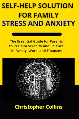 Self-Help Solution for Family Stress and Anxiety: The Essential Guide for Parents to Reclaim Serenity and Balance in Family, Work, and Finances von Independently published