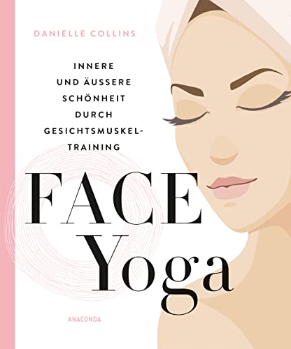 Face Yoga: Innere und äußere Schönheit durch Gesichtsmuskeltraining – natürlicher Anti-Aging & Lifting Effekt für strahlende, junge Haut, für mehr Entspannung und Wohlbefinden von ANACONDA