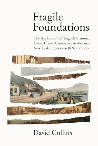 Fragile Foundations: The Application of Criminal Law to Crimes Committed in New Zealand Between 1826 and 1907 von Victoria University Press