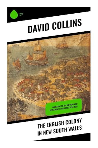 The English Colony in New South Wales: Narrative of the British First Settlement in Australia 1788-1801 von Sharp Ink