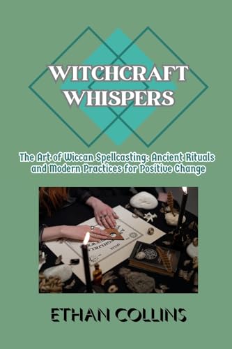 Witchcraft Whispers: The Art of Wiccan Spellcasting: Ancient Rituals and Modern Practices for Positive Change von PublishDrive
