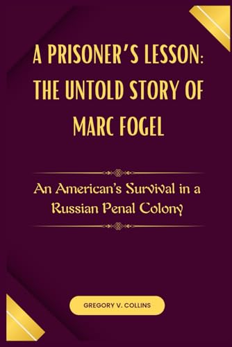 A Prisoner’s Lesson: The Untold Story of Marc Fogel: An American’s Survival in a Russian Penal Colony von Independently published