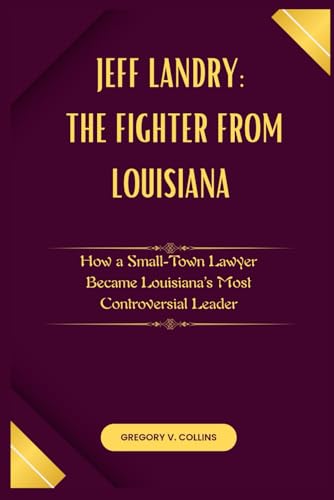Jeff Landry: The Fighter from Louisiana: How a Small-Town Lawyer Became Louisiana’s Most Controversial Leader von Independently published