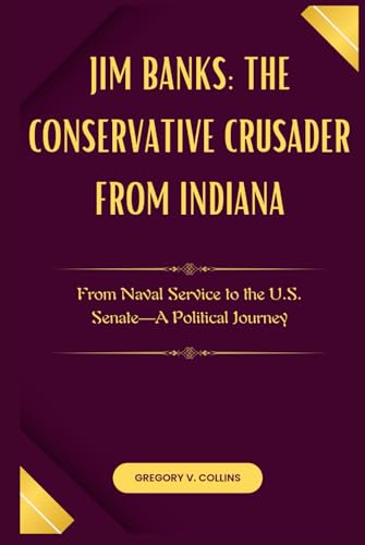 Jim Banks: The Conservative Crusader from Indiana: From Naval Service to the U.S. Senate—A Political Journey von Independently published