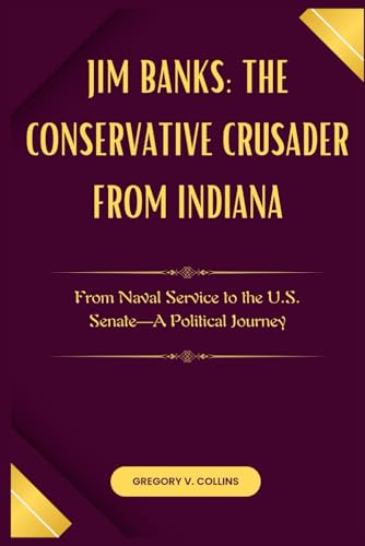 Jim Banks: The Conservative Crusader from Indiana: From Naval Service to the U.S. Senate—A Political Journey von Independently published