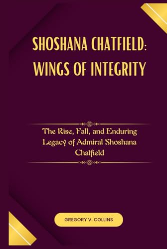 Shoshana Chatfield:Wings of Integrity: The Rise, Fall, and Enduring Legacy of Admiral Shoshana Chatfield von Independently published