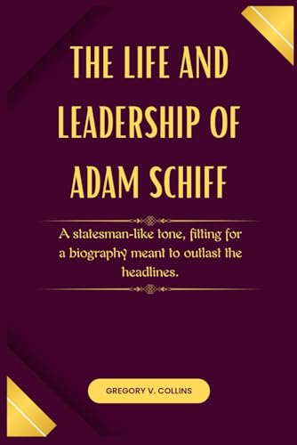 The Life and Leadership of Adam Schiff: A statesman-like tone, fitting for a biography meant to outlast the headlines. von Independently published