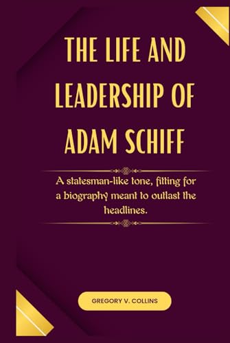 The Life and Leadership of Adam Schiff: A statesman-like tone, fitting for a biography meant to outlast the headlines. von Independently published