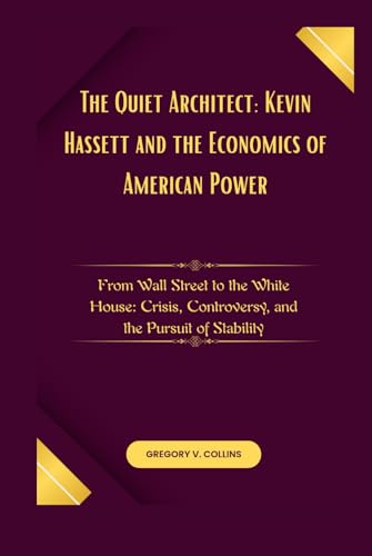 The Quiet Architect: Kevin Hassett and the Economics of American Power: From Wall Street to the White House: Crisis, Controversy, and the Pursuit of Stability von Independently published