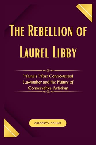 The Rebellion of Laurel Libby: Maine’s Most Controversial Lawmaker and the Future of Conservative Activism von Independently published