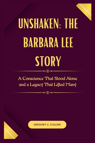 Unshaken: The Barbara Lee Story: A Conscience That Stood Alone and a Legacy That Lifted Many von Independently published