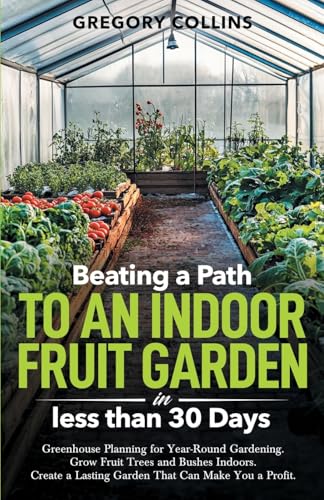 Beating a Path to an Indoor Fruit Garden in Less Than 30 Days: Greenhouse Planning for Year-Round Gardening. Grow Fruit Trees and Bushes Indoors. ... a Path to a Year-Round Garden, Band 2) von Bowker Identifier Services