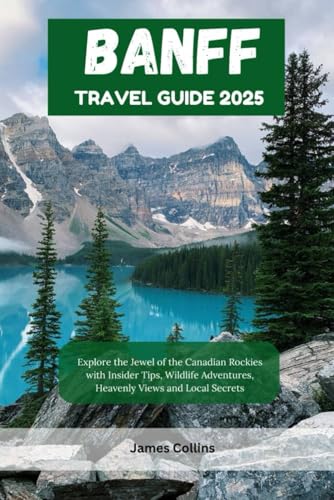 BANFF TRAVEL GUIDE 2025: Explore the Jewel of the Canadian Rockies with Insider Tips, Wildlife Adventures, Heavenly Views and Local Secrets BANFF TRAVEL GUIDE 2025: Explore the Jewel of the Canadian Rockies with Insider Tips, Wildlife Adventures, Heavenly Views and Local Secrets von Independently published