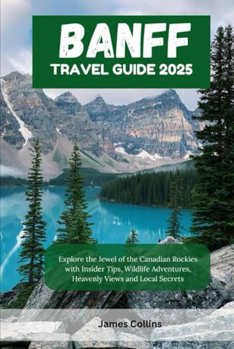 BANFF TRAVEL GUIDE 2025: Explore the Jewel of the Canadian Rockies with Insider Tips, Wildlife Adventures, Heavenly Views and Local Secrets BANFF TRAVEL GUIDE 2025: Explore the Jewel of the Canadian Rockies with Insider Tips, Wildlife Adventures, Heavenly Views and Local Secrets von Independently published