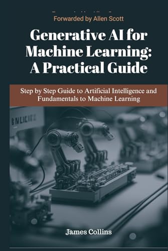 Generative AI for Machine Learning: A Practical Guide: Step by step guide to artificial intelligence and fundamentals to machine learning Generative AI for Machine Learning: A Practical Guide: Step by step guide to artificial intelligence and fundamentals to machine learning von Independently published