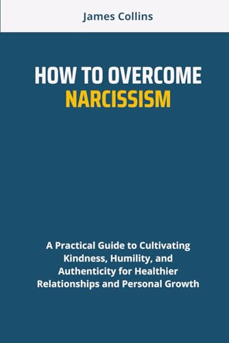 HOW TO OVERCOME NARCISSISM: A Practical Guide to Cultivating Kindness, Humility, and Authenticity for Healthier Relationships and Personal Growth HOW TO OVERCOME NARCISSISM: A Practical Guide to Cultivating Kindness, Humility, and Authenticity for Healthier Relationships and Personal Growth von Independently published