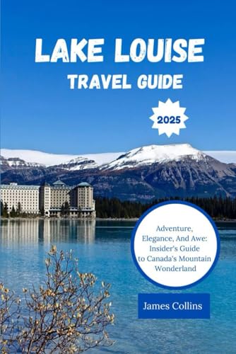 Lake Louise Travel Guide 2025: Adventure, Elegance, And Awe: Insider's Guide to Canada's Mountain Wonderland Lake Louise Travel Guide 2025: Adventure, Elegance, And Awe: Insider's Guide to Canada's Mountain Wonderland von Independently published